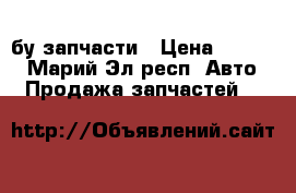 бу запчасти › Цена ­ 1 000 - Марий Эл респ. Авто » Продажа запчастей   